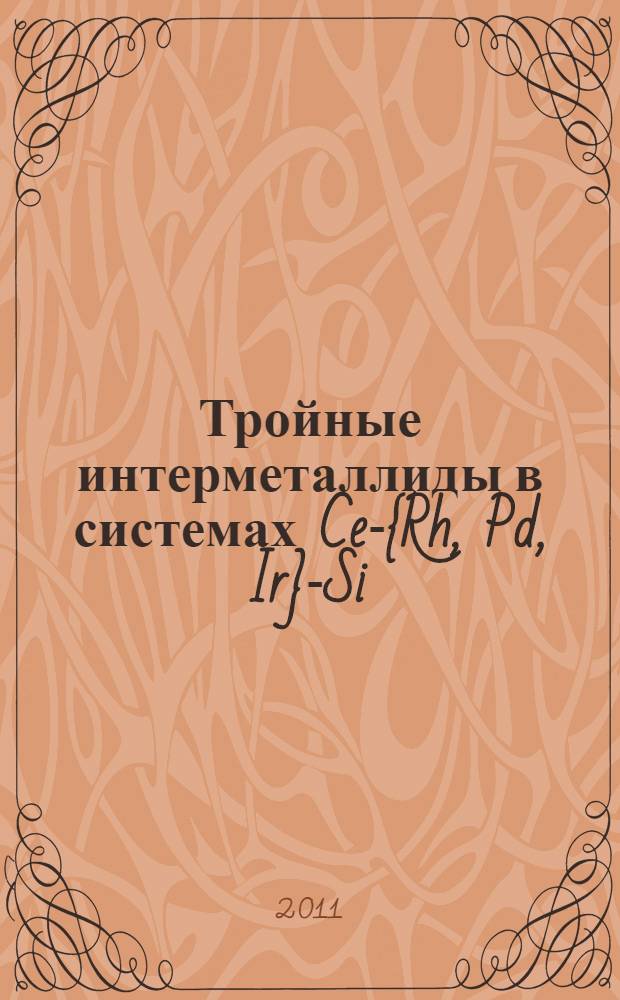 Тройные интерметаллиды в системах Ce-{Rh, Pd, Ir}-Si: фазовые равновесия, кристаллические структуры и физические свойства : автореферат диссертации на соискание ученой степени кандидата химических наук : специальность 02.00.01 <Неорганическая химия>