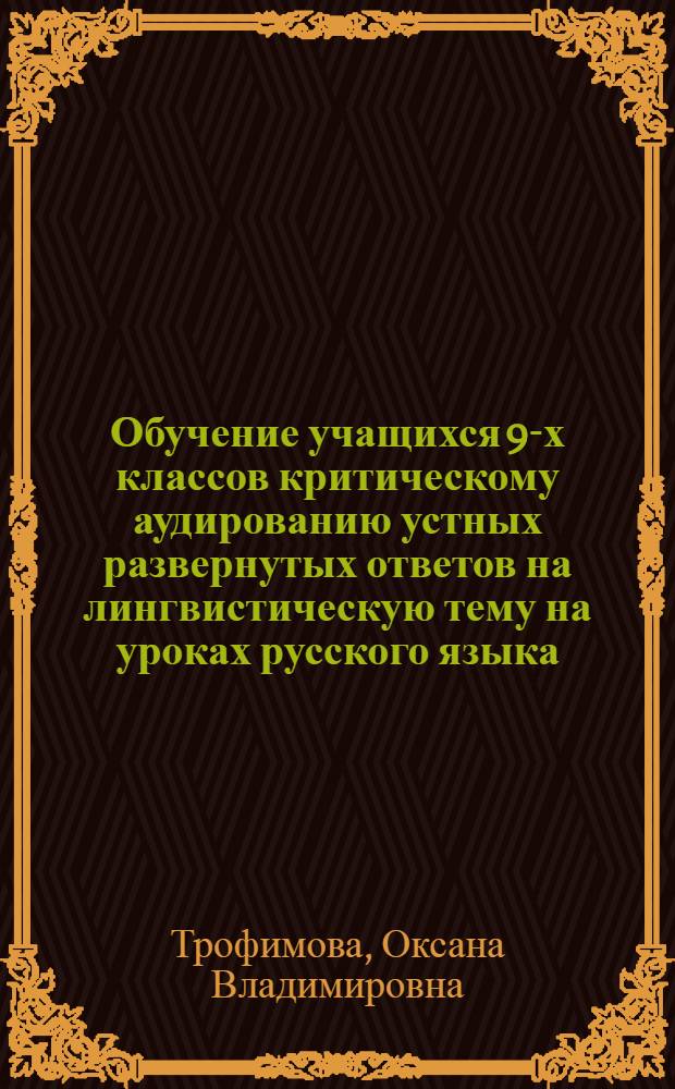 Обучение учащихся 9-х классов критическому аудированию устных развернутых ответов на лингвистическую тему на уроках русского языка : автореферат диссертации на соискание ученой степени кандидата педагогических наук : специальность 13.00.02 <Теория и методика обучения и воспитания по областям и уровням образования>