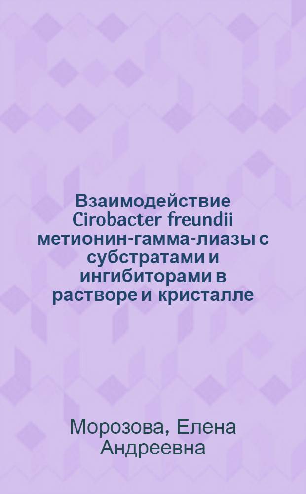 Взаимодействие Cirobacter freundii метионин-гамма-лиазы с субстратами и ингибиторами в растворе и кристалле : автореферат диссертации на соискание ученой степени кандидата химических наук : специальность 03.01.03 <Молекулярная биология>