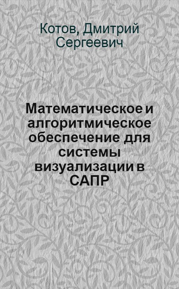 Математическое и алгоритмическое обеспечение для системы визуализации в САПР : автореферат диссертации на соискание ученой степени кандидата технических наук : специальность 05.13.12 <Системы автоматизации проектирования по отраслям>