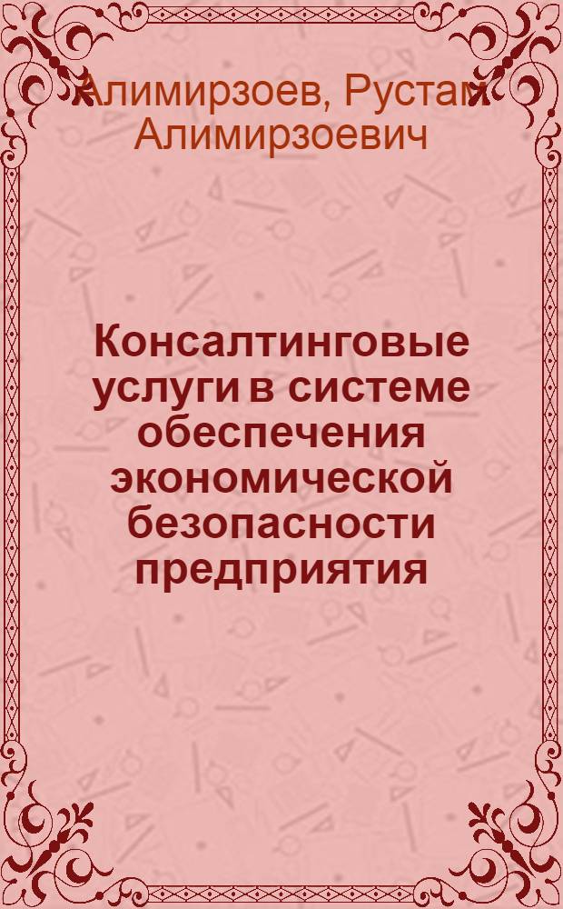 Консалтинговые услуги в системе обеспечения экономической безопасности предприятия : автореферат диссертации на соискание ученой степени кандидата экономических наук : специальность 08.00.05 <Экономика и управление народным хозяйством по отраслям и сферам деятельности>
