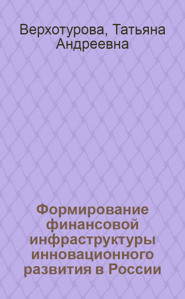 Формирование финансовой инфраструктуры инновационного развития в России : автореферат диссертации на соискание ученой степени кандидата экономических наук : специальность 08.00.10 <Финансы, денежное обращение и кредит>