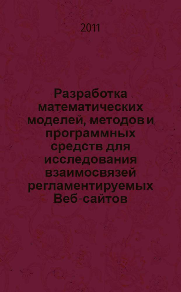 Разработка математических моделей, методов и программных средств для исследования взаимосвязей регламентируемых Веб-сайтов : автореферат диссертации на соискание ученой степени доктора технических наук : специальность 05.13.18 <Математическое моделирование, численные методы и комплексы программ>