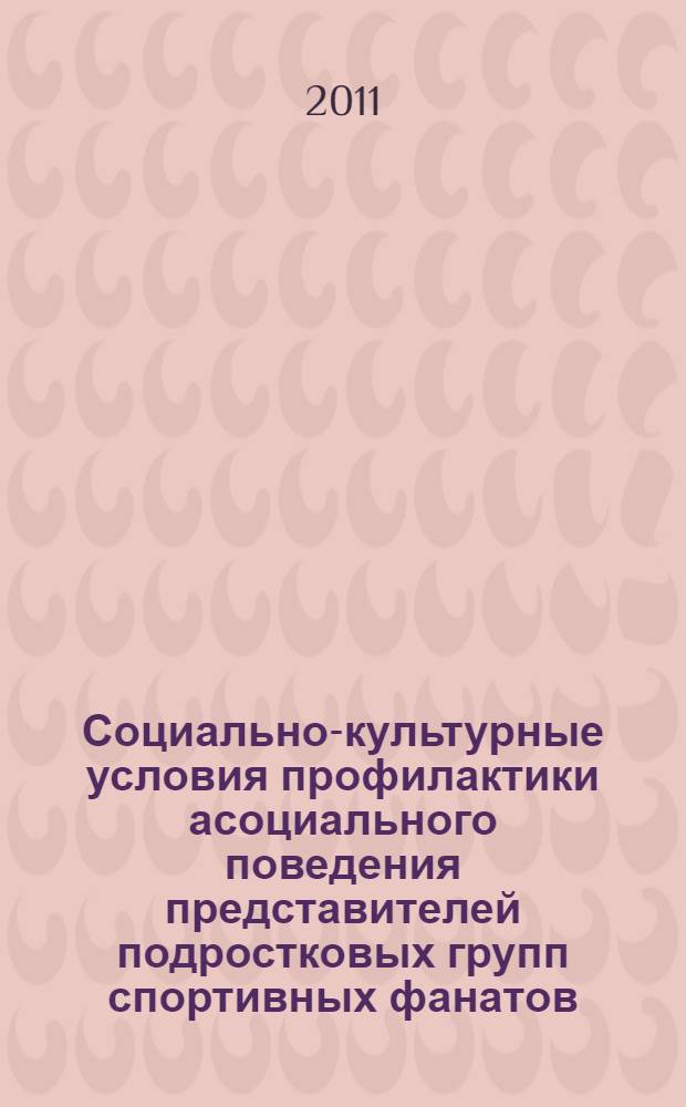 Социально-культурные условия профилактики асоциального поведения представителей подростковых групп спортивных фанатов : автореферат диссертации на соискание ученой степени кандидата педагогических наук : специальность 13.00.05 <Теория, методика и организация социально-культурной деятельности>