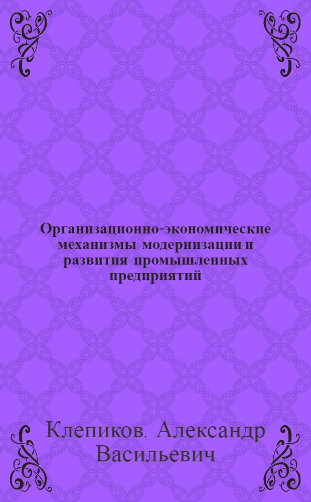 Организационно-экономические механизмы модернизации и развития промышленных предприятий : автореферат диссертации на соискание ученой степени кандидата экономических наук : специальность 08.00.05 <Экономика и управление народным хозяйством по отраслям и сферам деятельности>