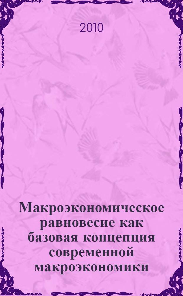 Макроэкономическое равновесие как базовая концепция современной макроэкономики : (историческая эволюция и методологический статус) : автореферат диссертации на соискание ученой степени доктора экономических наук : специальность 08.00.01 <Экономическая теория>