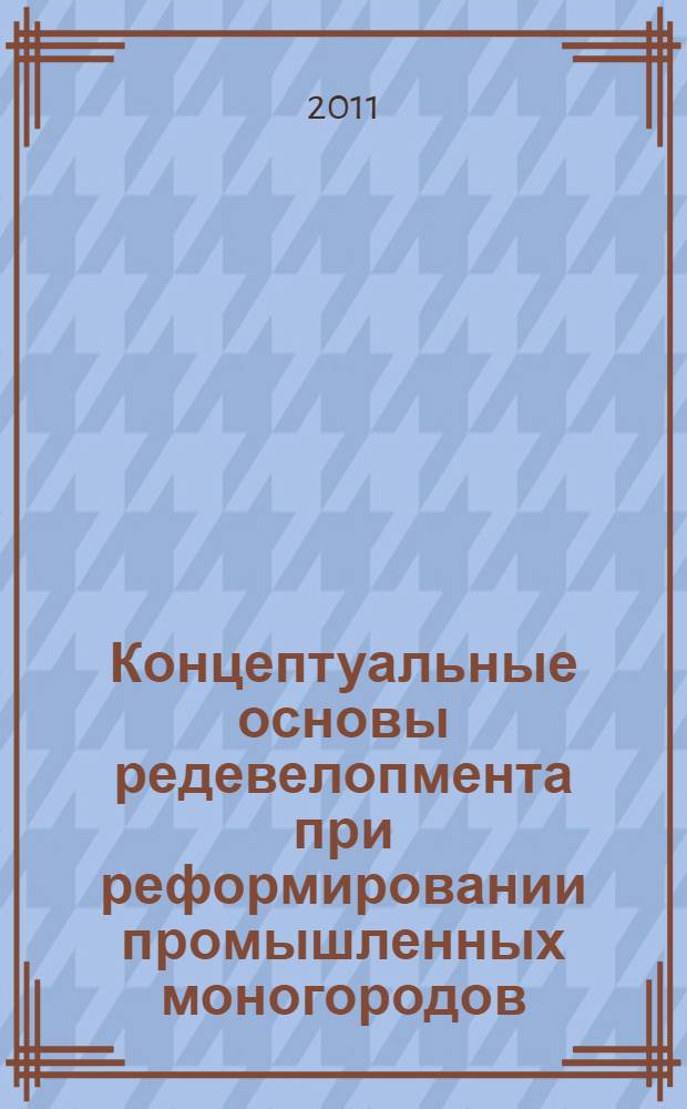 Концептуальные основы редевелопмента при реформировании промышленных моногородов : автореферат диссертации на соискание ученой степени доктора экономических наук : специальность 08.00.05 <Экономика и управление народным хозяйством по отраслям и сферам деятельности>