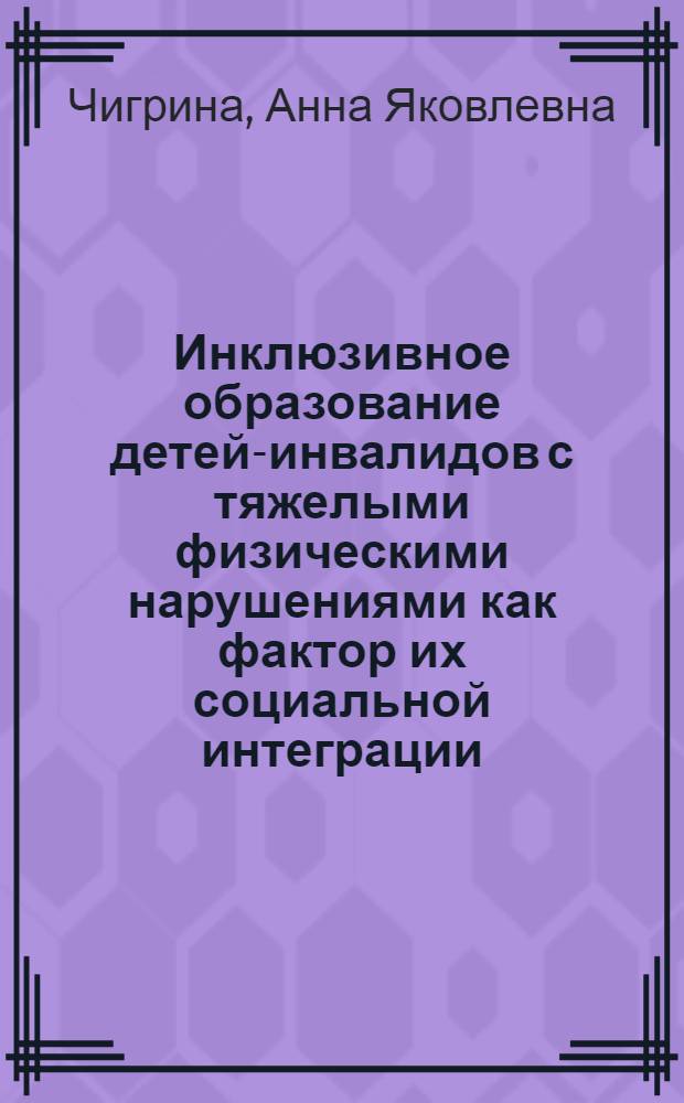 Инклюзивное образование детей-инвалидов с тяжелыми физическими нарушениями как фактор их социальной интеграции : автореферат диссертации на соискание ученой степени кандидата социологических наук : специальность 22.00.04 <Социальная структура, социальные институты и процессы>