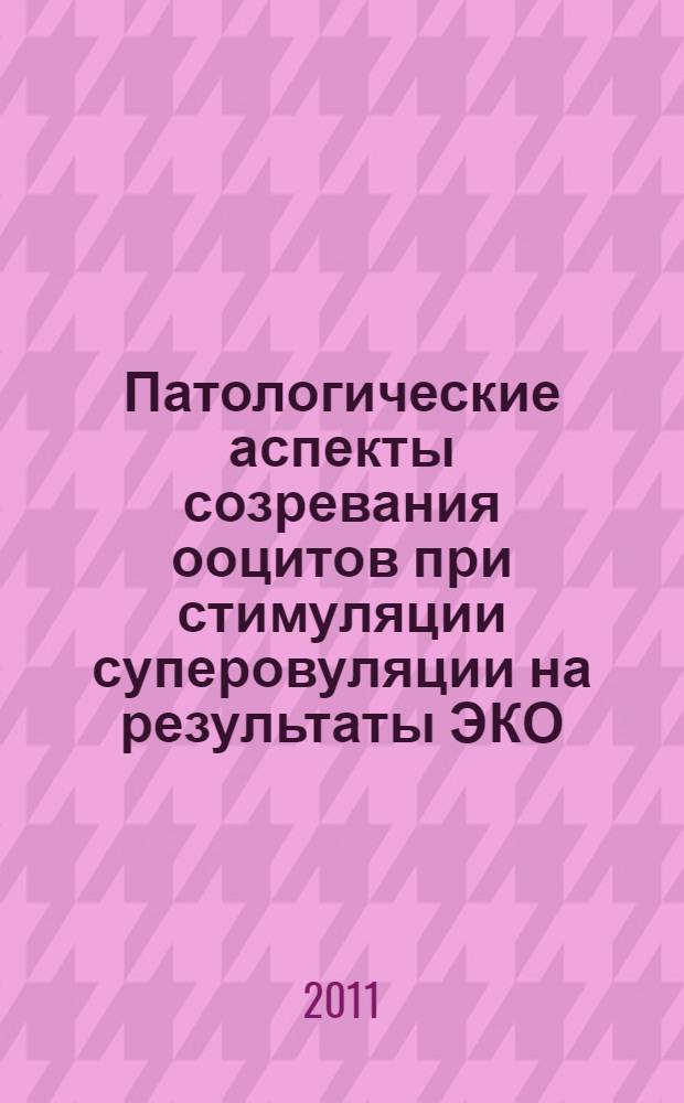 Патологические аспекты созревания ооцитов при стимуляции суперовуляции на результаты ЭКО : автореферат диссертации на соискание ученой степени кандидата медицинских наук : специальность 14.03.03 <Патологическая физиология>