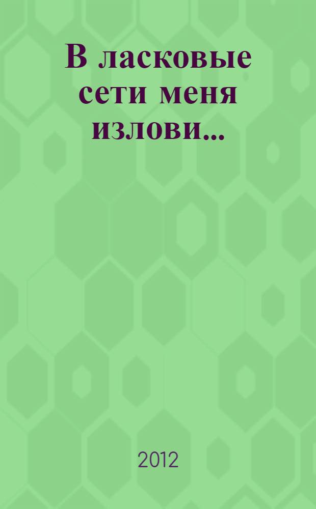 В ласковые сети меня излови... : советы женщинам от настоящего мужчины