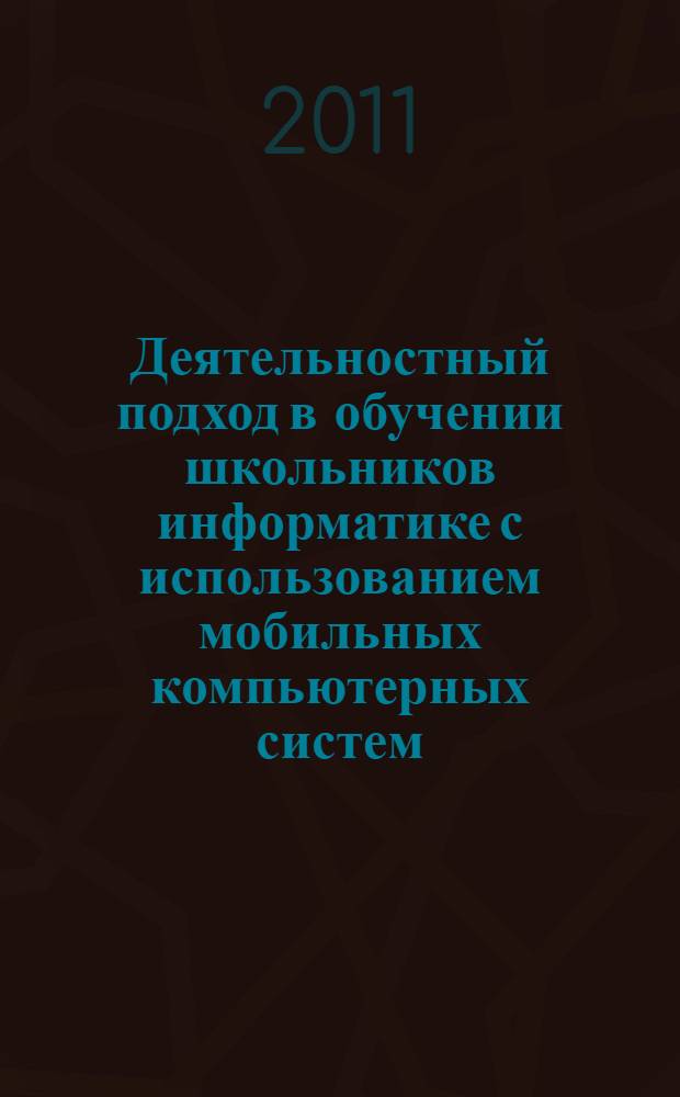 Деятельностный подход в обучении школьников информатике с использованием мобильных компьютерных систем : автореферат диссертации на соискание ученой степени кандидата педагогических наук : специальность 13.00.02 &lt;Теория и методика обучения и воспитания по областям и уровням образования&gt;