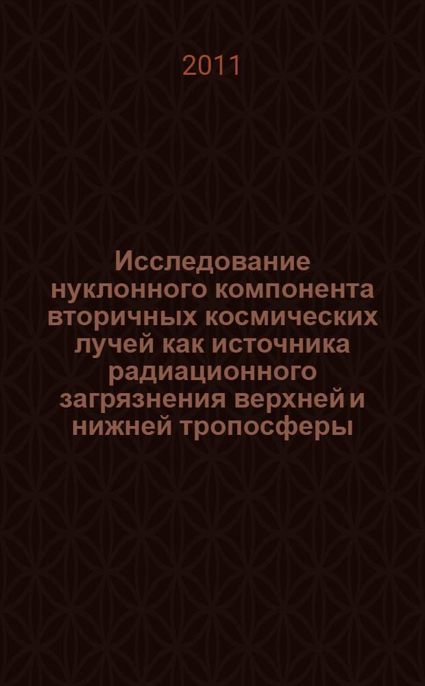 Исследование нуклонного компонента вторичных космических лучей как источника радиационного загрязнения верхней и нижней тропосферы : автореферат диссертации на соискание ученой степени кандидата технических наук : специальность 05.11.13 <Приборы и методы контроля природной среды, веществ, материалов и изделий>