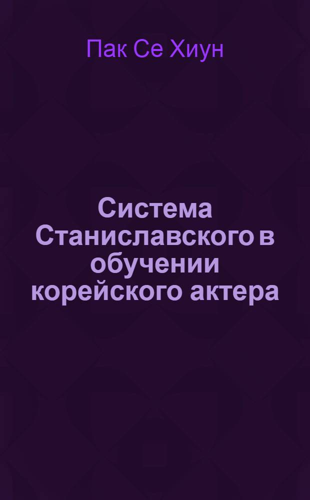 Система Станиславского в обучении корейского актера : автореферат диссертации на соискание ученой степени кандидата искусствоведения : специальность 17.00.01 <Театральное искусство>