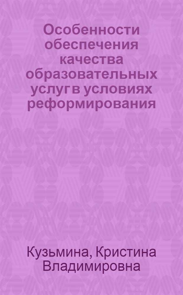 Особенности обеспечения качества образовательных услуг в условиях реформирования : автореферат диссертации на соискание ученой степени кандидата экономических наук : специальность 08.00.05 <Экономика и управление народным хозяйством по отраслям и сферам деятельности>