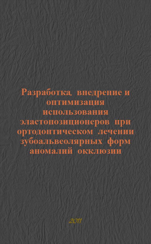 Разработка, внедрение и оптимизация использования эластопозиционеров при ортодонтическом лечении зубоальвеолярных форм аномалий окклюзии : автореферат диссертации на соискание ученой степени доктора медицинских наук : специальность 14.01.14 <Стоматология>