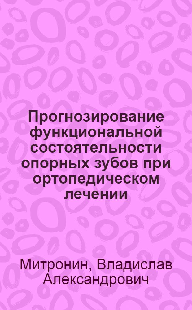 Прогнозирование функциональной состоятельности опорных зубов при ортопедическом лечении : автореферат диссертации на соискание ученой степени кандидата медицинских наук : специальность 14.01.14 <Стоматология>