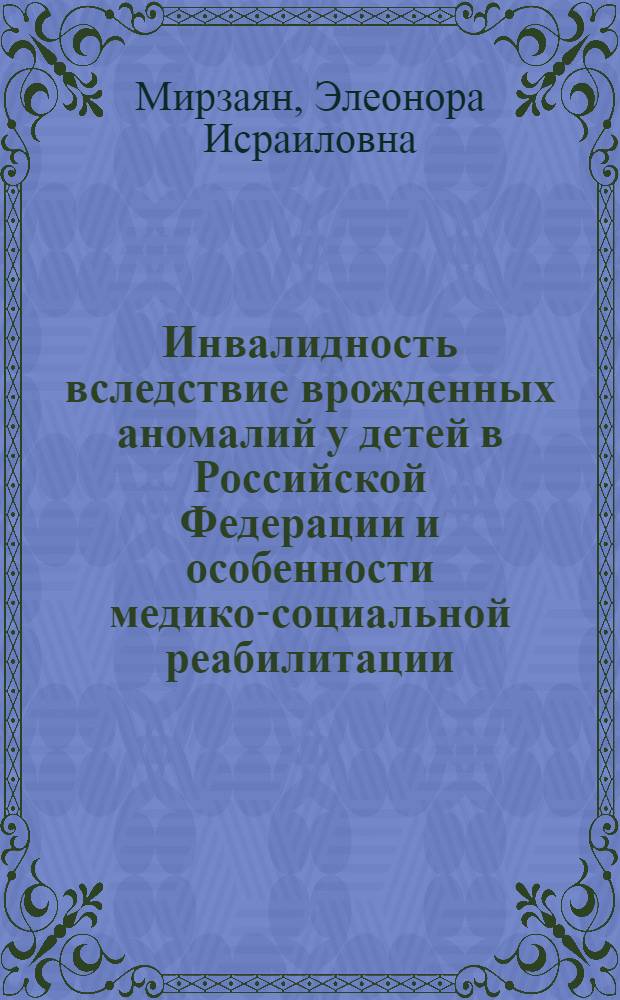 Инвалидность вследствие врожденных аномалий у детей в Российской Федерации и особенности медико-социальной реабилитации : автореферат диссертации на соискание ученой степени кандидата медицинских наук : специальность 14.02.06 <Медико-социальная экспертиза и медико-социальная реабилитация>