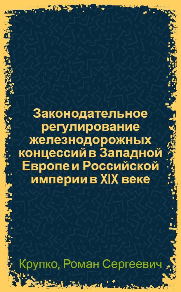 Законодательное регулирование железнодорожных концессий в Западной Европе и Российской империи в XIX веке: историко-правовое исследование : автореферат диссертации на соискание ученой степени кандидата юридических наук : специальность 12.00.01 <Теория и история права и государства; история учений о праве и государстве>