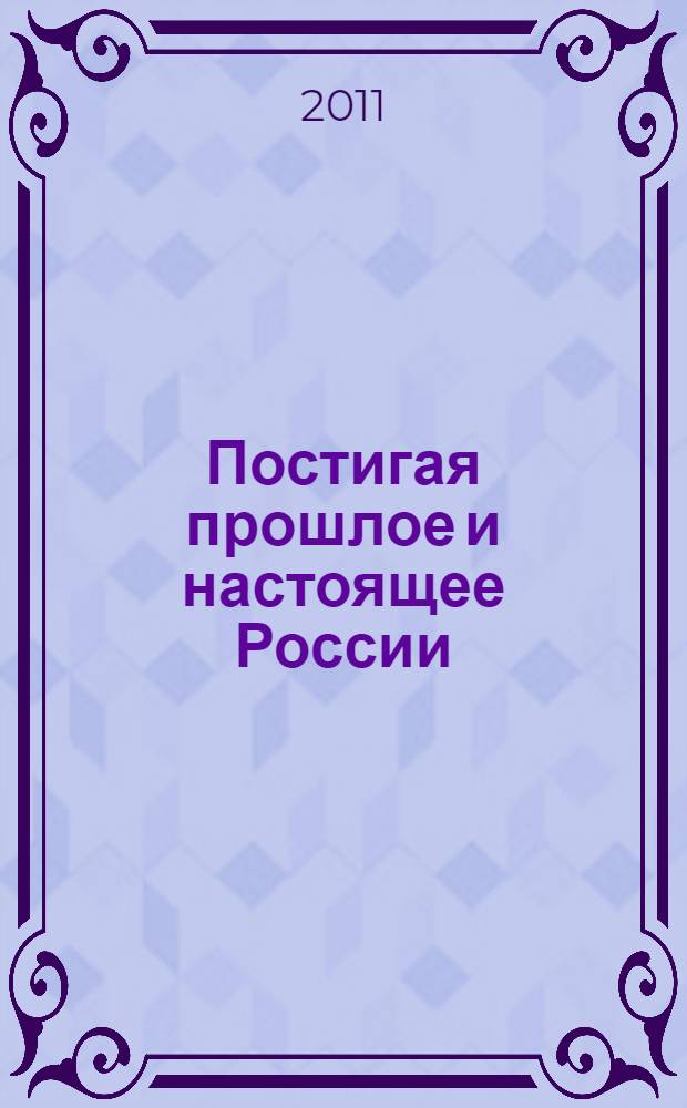 Постигая прошлое и настоящее России : межвузовский сборник научных трудов