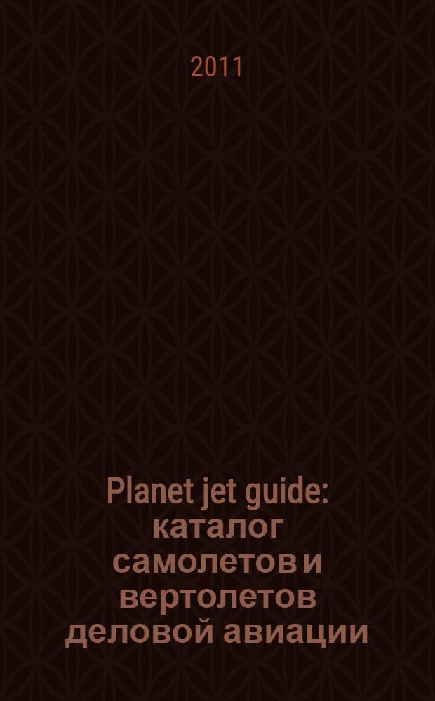 Planet jet guide : каталог самолетов и вертолетов деловой авиации