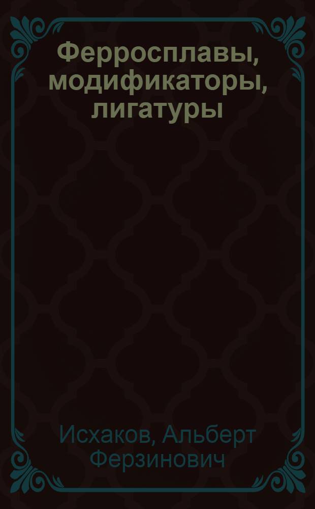Ферросплавы, модификаторы, лигатуры : справочник : в 2 т.