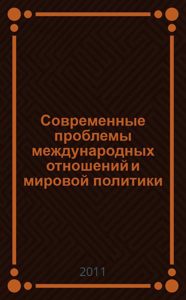 Современные проблемы международных отношений и мировой политики : материалы VII Межвузовской научной конференции студентов, аспирантов и молодых ученых, Москва, 8 апреля 2011 г