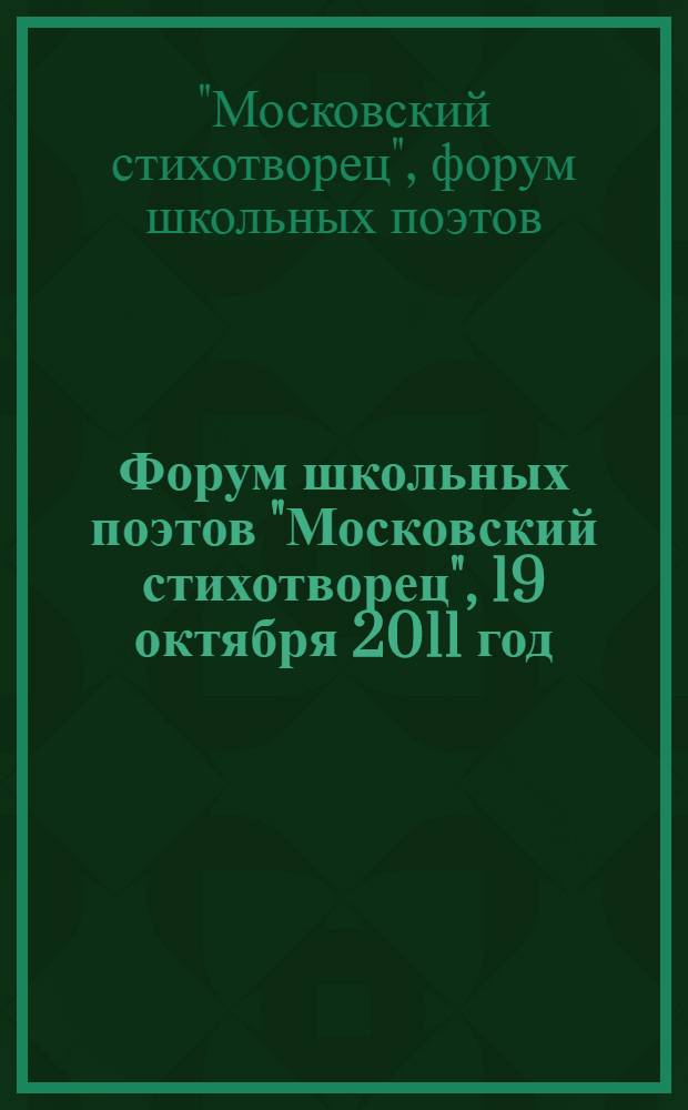 Форум школьных поэтов "Московский стихотворец", 19 октября 2011 год : сборник стихотворений