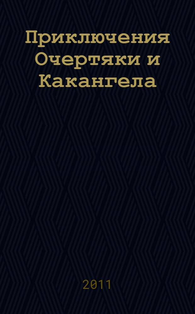 Приключения Очертяки и Какангела : веселые и познавательные истории для детей, которые не спешат стать взрослыми, и для взрослых, которые не устали быть детьми