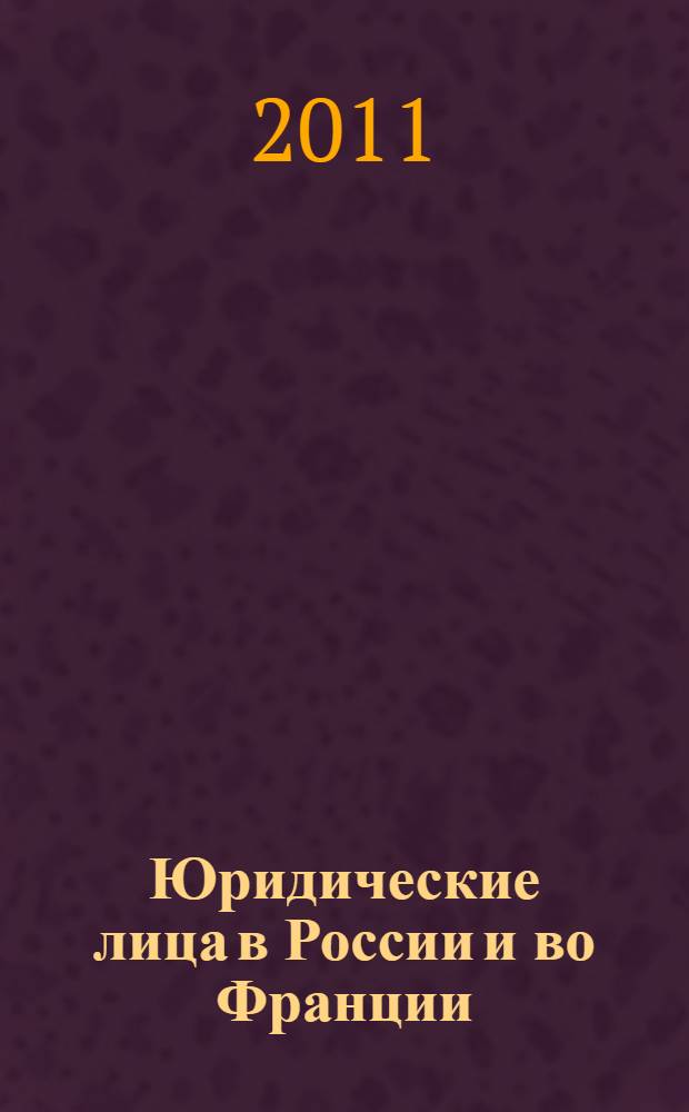 Юридические лица в России и во Франции: сравнительный анализ : материалы семинара (Москва, 27 апреля 2011 г.)