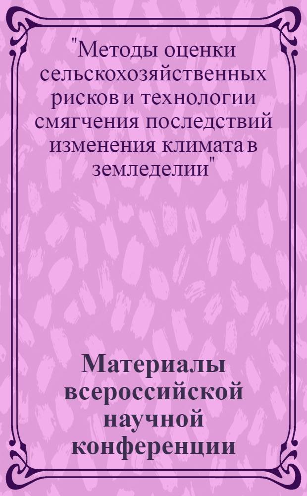 Материалы всероссийской научной конференции (с международным участием) "Методы оценки сельскохозяйственных рисков и технологии смягчения последствий изменения климата в земледелии", Санкт-Петербург, 13-14 октября 2011 г.