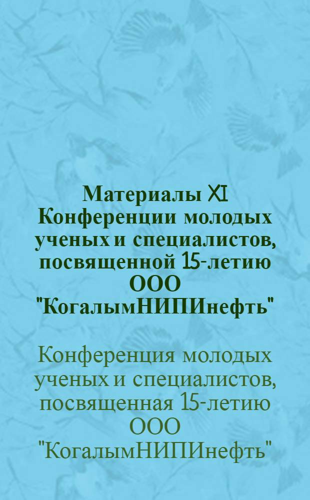 Материалы XI Конференции молодых ученых и специалистов, посвященной 15-летию ООО "КогалымНИПИнефть", г. Тюмень, 24, 25 марта 2011 г.