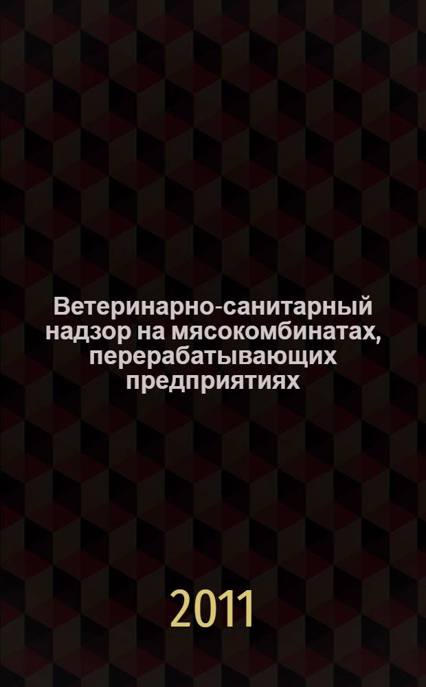Ветеринарно-санитарный надзор на мясокомбинатах, перерабатывающих предприятиях, фермах и рынках : учебное пособие : для студентов ветеринарного отделения аграрного факультета при изучении дисциплины по выбору "Ветобслуживание предприятий мясной и молочной промышленности" (специальность 111201 - Ветеринария)