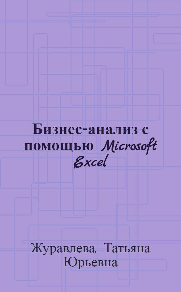 Бизнес-анализ с помощью Microsoft Excel : учебное пособие для студентов по направлениям подготовки специалистов 080100 - Экономика, 080101 - Экономическая безопасность ; по направлениям подготовки бакалавров 010400 - Прикладная математика и информатика, 080500 - Бизнес-информатика