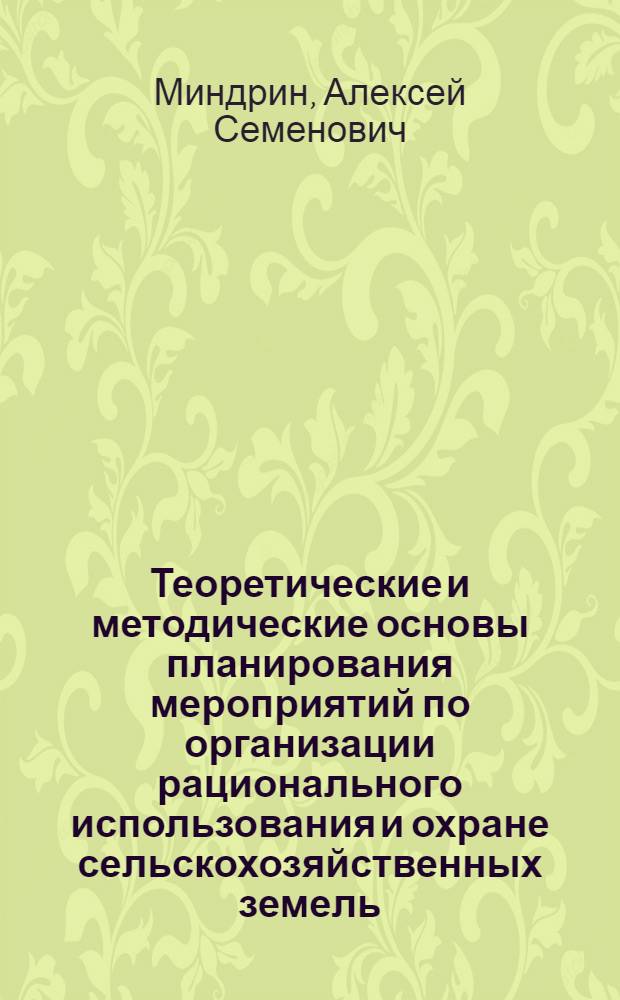 Теоретические и методические основы планирования мероприятий по организации рационального использования и охране сельскохозяйственных земель