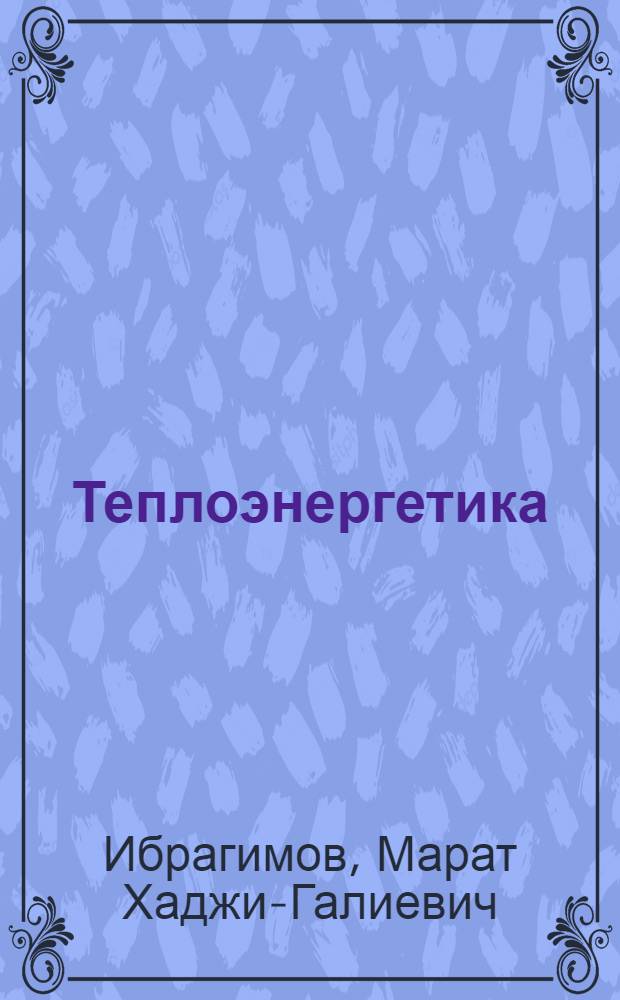Теплоэнергетика : введение в специальность : учебное пособие : для студентов и преподавателей энергетических специальностей высших учебных заведений