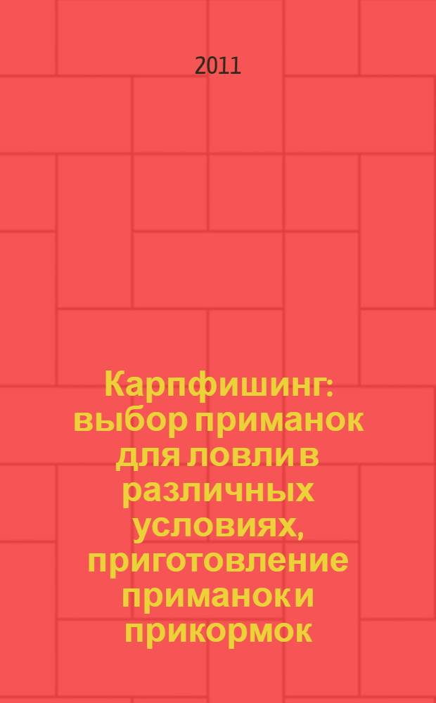 Карпфишинг : выбор приманок для ловли в различных условиях, приготовление приманок и прикормок, карповые монтажи и их применение, кормовое поведение карпа в холодной и теплой воде, тактика прикармливания и ловли карпа