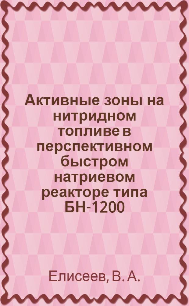Активные зоны на нитридном топливе в перспективном быстром натриевом реакторе типа БН-1200