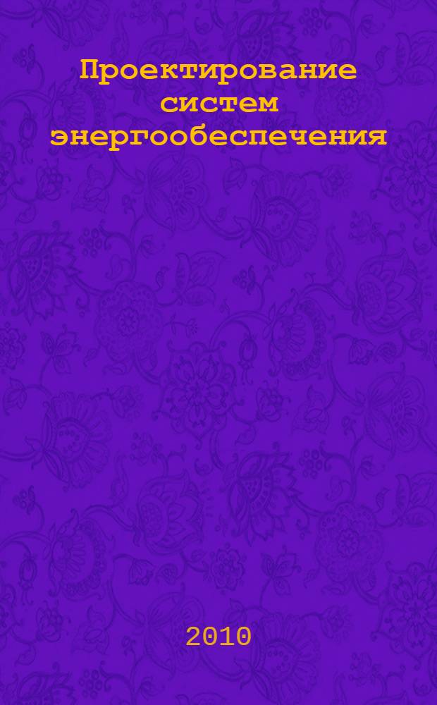Проектирование систем энергообеспечения : учебник для студентов высших учебных заведений по направлению "Агроинженерия"