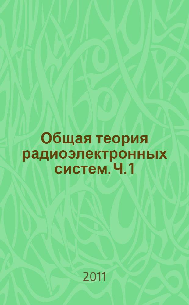 Общая теория радиоэлектронных систем. Ч. 1 : Каналы, сигналы, помехи