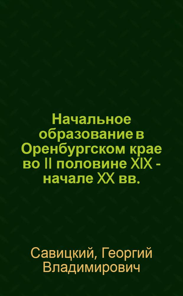 Начальное образование в Оренбургском крае во II половине XIX - начале XX вв. : власть и общество - аспекты взаимодействия