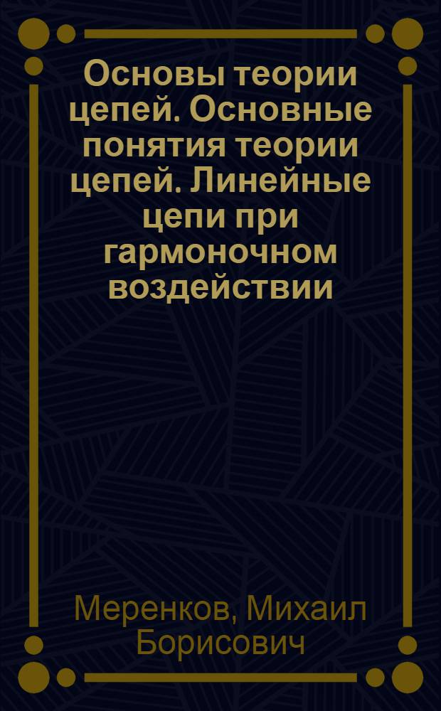 Основы теории цепей. Основные понятия теории цепей. Линейные цепи при гармоночном воздействии : учебное пособие для самостоятельной работы студентов : для специальности 200700 - "Радиотехники"