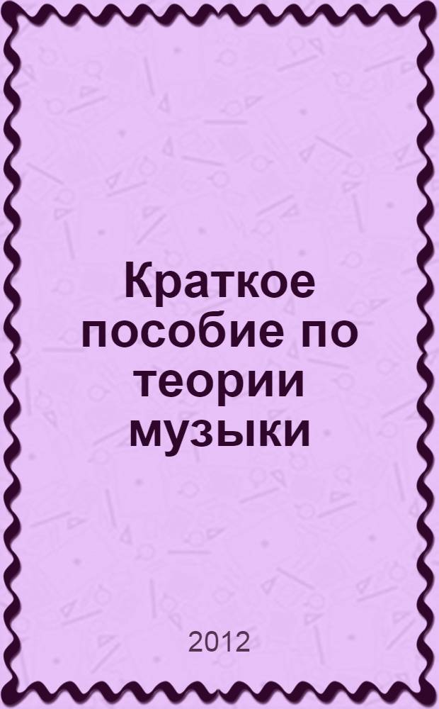 Краткое пособие по теории музыки : для учащихся фортепианного отдела ДМШ и ДШИ