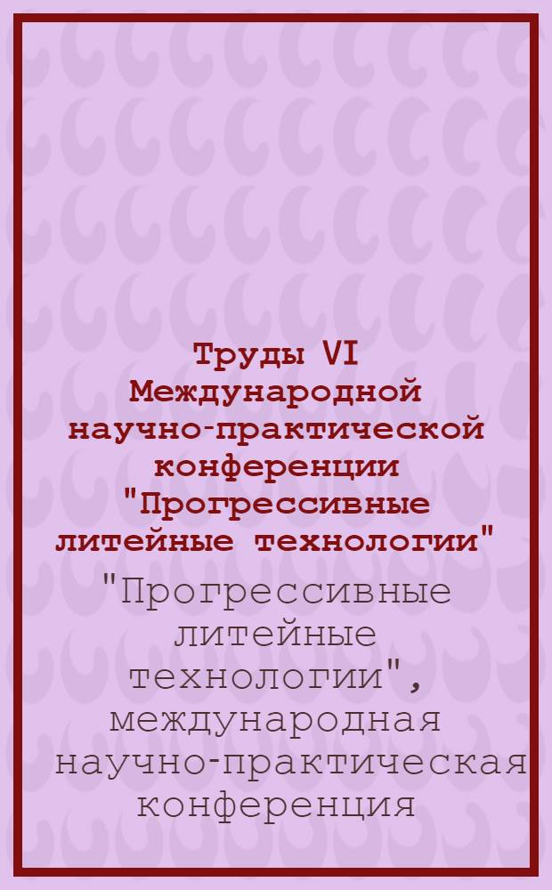 Труды VI Международной научно-практической конференции "Прогрессивные литейные технологии", НИТУ МИСИС, 24-28 октября 2011 г.