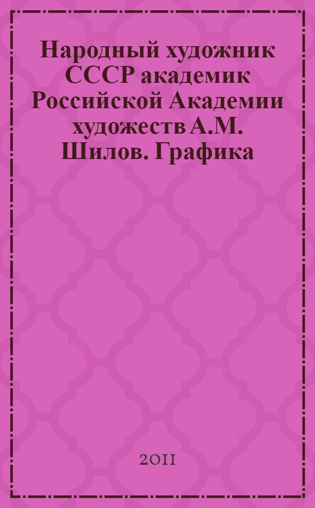 Народный художник СССР академик Российской Академии художеств А.М. Шилов. Графика = People's artist of the USSR academician of the Russian academy of arts Alexander Shilov. Drawings : альбом