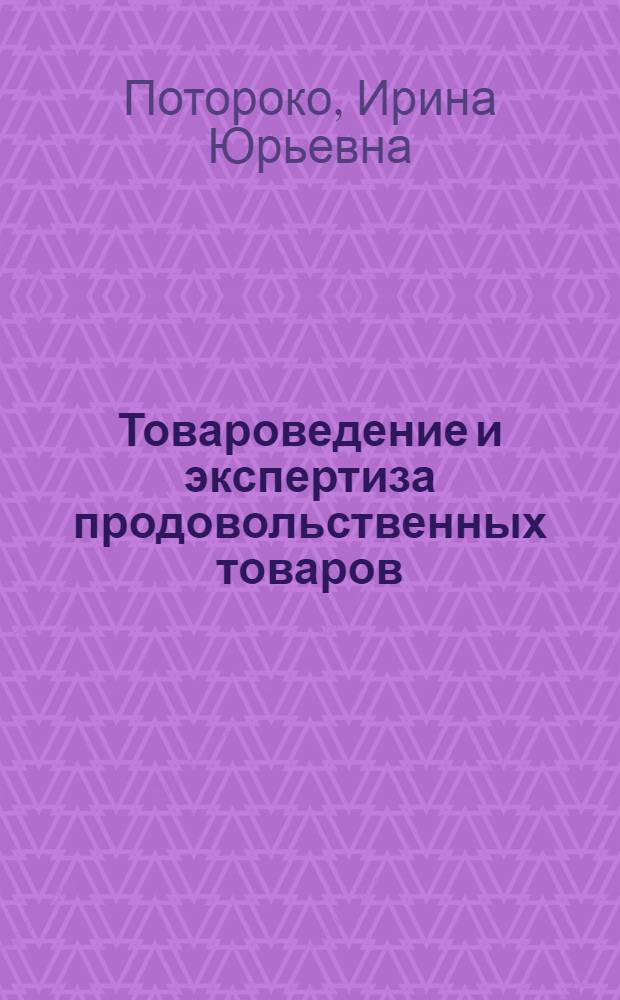 Товароведение и экспертиза продовольственных товаров : учебное пособие : для студентов дневной и заочной форм обучения специальностей: 080401 "Товароведение и экспертиза товаров", 080109 "Бухгалтерский учет, анализ и аудит", 080507 "Менеджмент организации", 080111 "Маркетинг", 080301 "Коммерция (торговое дело)", 032401 "Реклама"