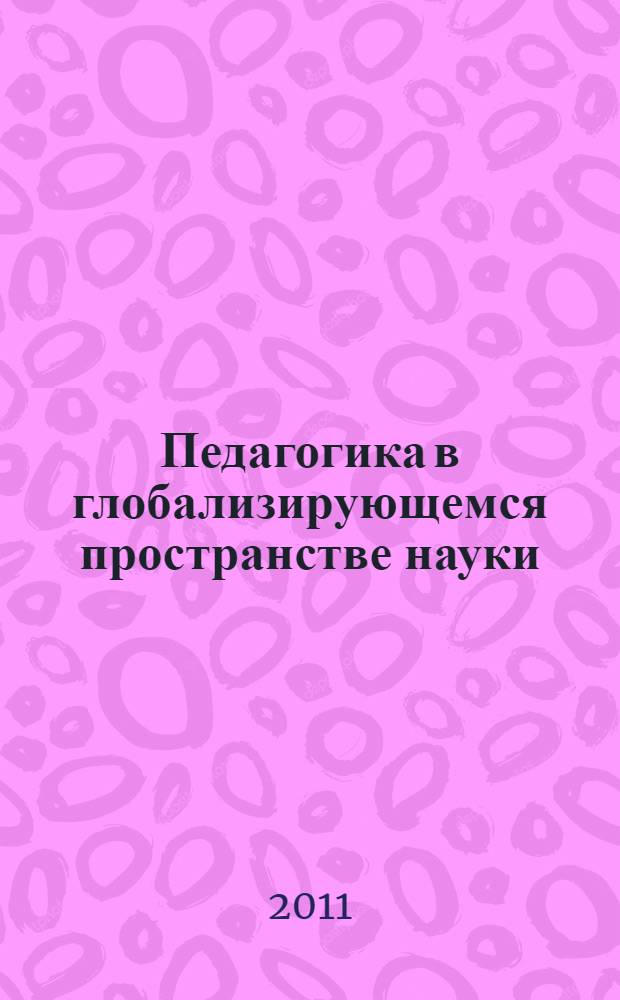 Педагогика в глобализирующемся пространстве науки : материалы V Всероссийской очно-заочной научно-практической конференции, 25-26 марта 2011 г., г. Тобольск