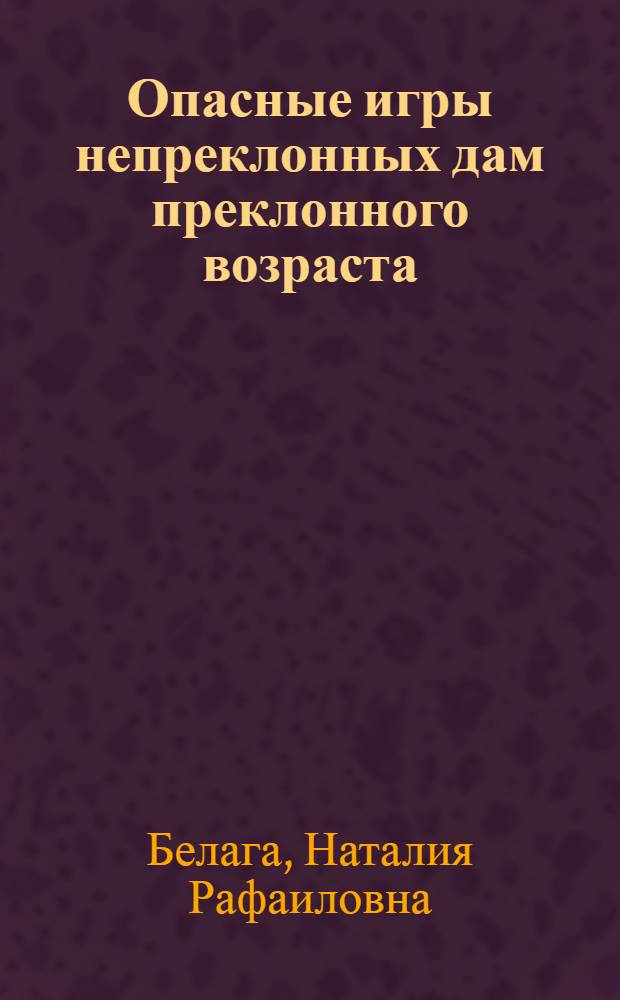 Опасные игры непреклонных дам преклонного возраста : романы, повести, сказки и мифы : в 3 т