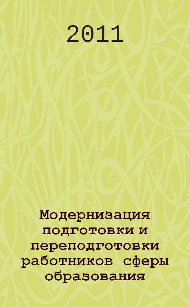 Модернизация подготовки и переподготовки работников сферы образования : секция конференции Международной ассоциации дополнительного профессионального образования "Дополнительное профессиональное образование: от спроса до признания", 8-9 июня 2011 года : сборник тезисов