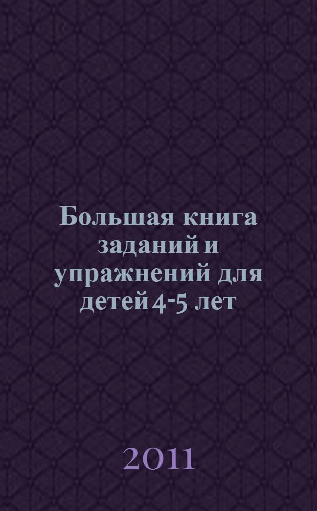 Большая книга заданий и упражнений для детей 4-5 лет : для совместных занятий родителей с детьми