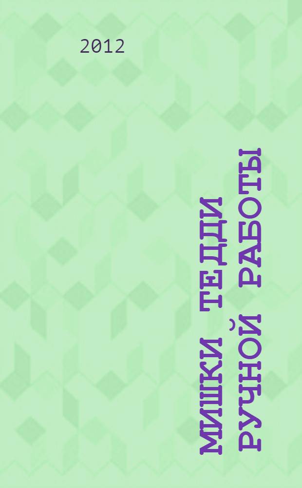 Мишки Тедди ручной работы : технология шитья авторской игрушки : мастер-классы, рекомендации, выкройки